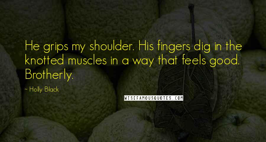 Holly Black Quotes: He grips my shoulder. His fingers dig in the knotted muscles in a way that feels good. Brotherly.