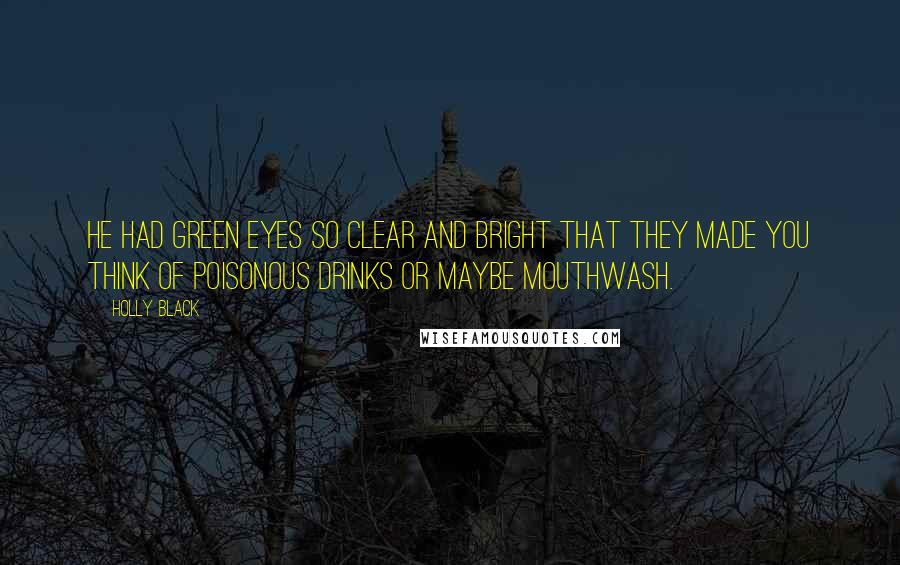 Holly Black Quotes: He had green eyes so clear and bright that they made you think of poisonous drinks or maybe mouthwash.