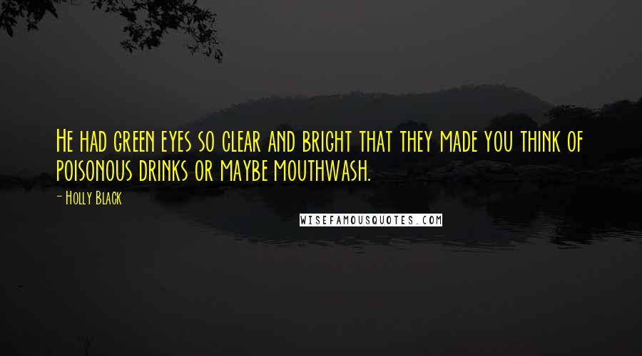 Holly Black Quotes: He had green eyes so clear and bright that they made you think of poisonous drinks or maybe mouthwash.