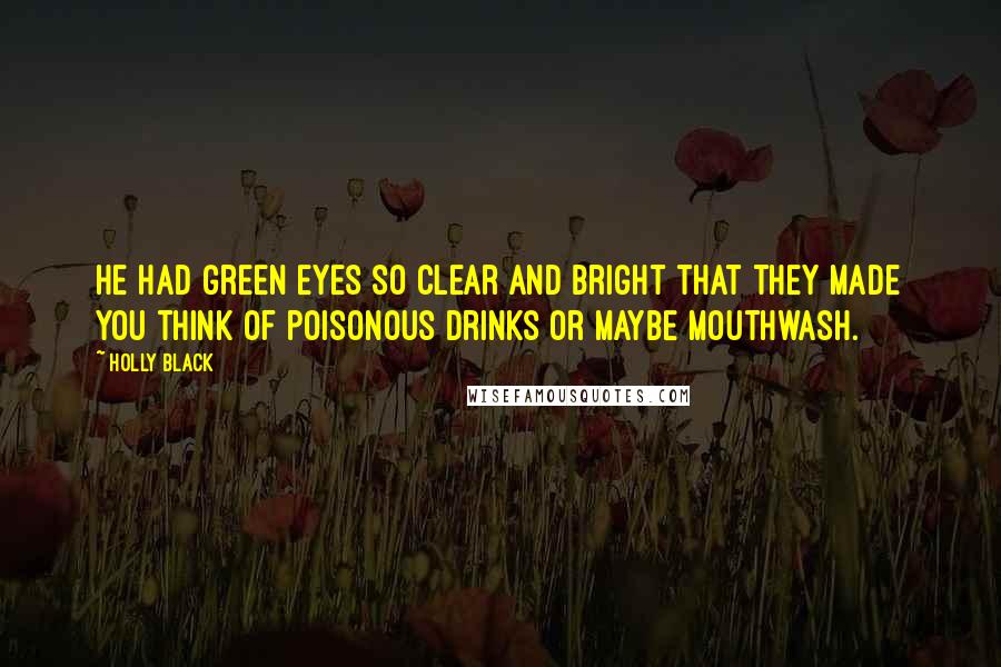 Holly Black Quotes: He had green eyes so clear and bright that they made you think of poisonous drinks or maybe mouthwash.