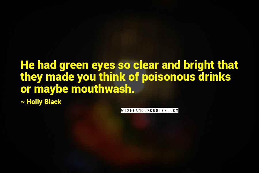 Holly Black Quotes: He had green eyes so clear and bright that they made you think of poisonous drinks or maybe mouthwash.