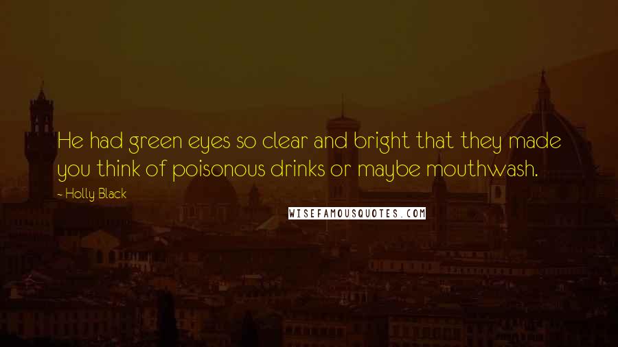 Holly Black Quotes: He had green eyes so clear and bright that they made you think of poisonous drinks or maybe mouthwash.