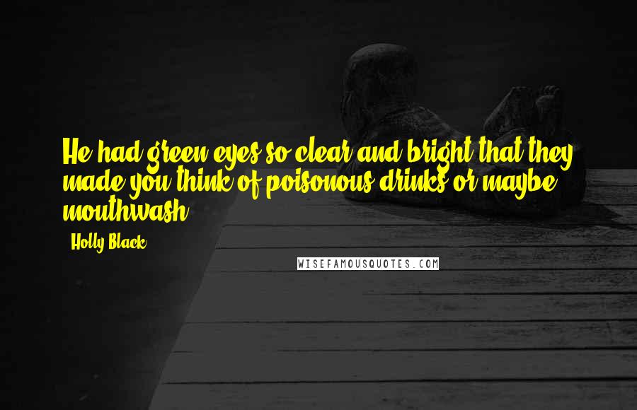 Holly Black Quotes: He had green eyes so clear and bright that they made you think of poisonous drinks or maybe mouthwash.