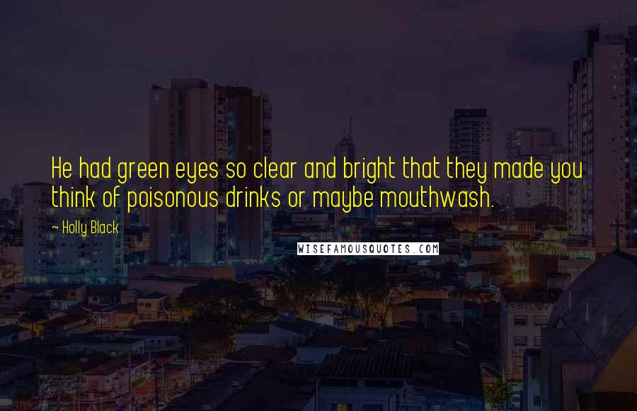 Holly Black Quotes: He had green eyes so clear and bright that they made you think of poisonous drinks or maybe mouthwash.