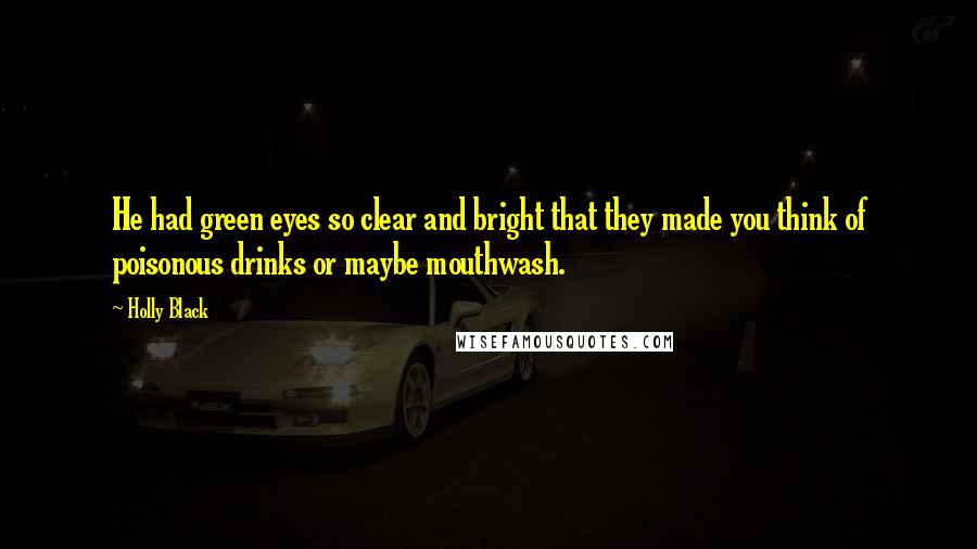 Holly Black Quotes: He had green eyes so clear and bright that they made you think of poisonous drinks or maybe mouthwash.