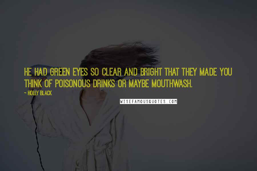 Holly Black Quotes: He had green eyes so clear and bright that they made you think of poisonous drinks or maybe mouthwash.