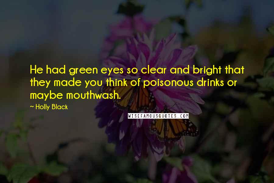 Holly Black Quotes: He had green eyes so clear and bright that they made you think of poisonous drinks or maybe mouthwash.