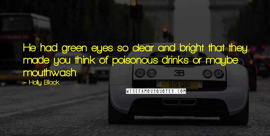 Holly Black Quotes: He had green eyes so clear and bright that they made you think of poisonous drinks or maybe mouthwash.