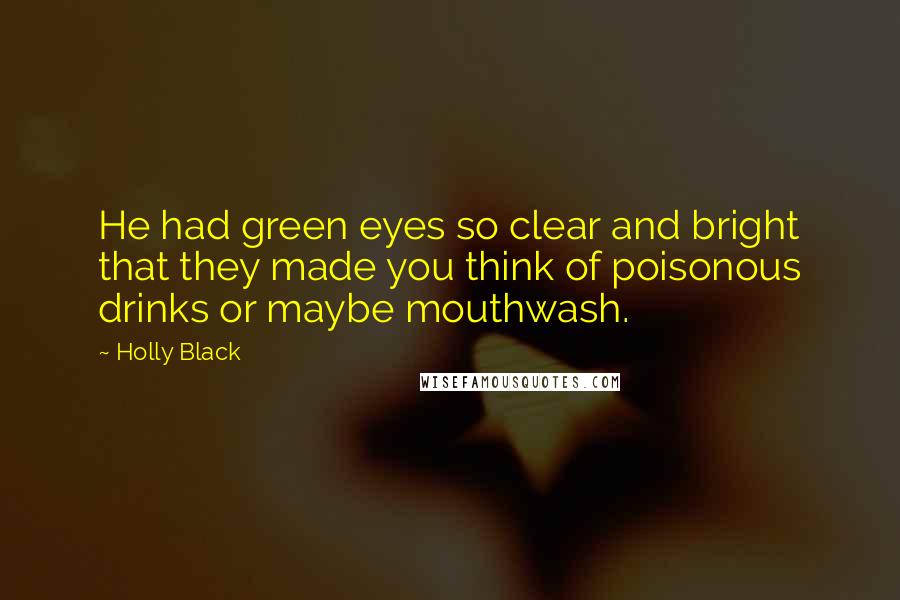 Holly Black Quotes: He had green eyes so clear and bright that they made you think of poisonous drinks or maybe mouthwash.