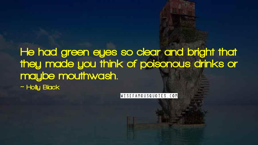 Holly Black Quotes: He had green eyes so clear and bright that they made you think of poisonous drinks or maybe mouthwash.