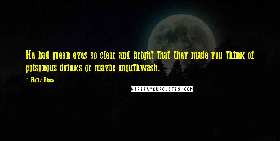 Holly Black Quotes: He had green eyes so clear and bright that they made you think of poisonous drinks or maybe mouthwash.