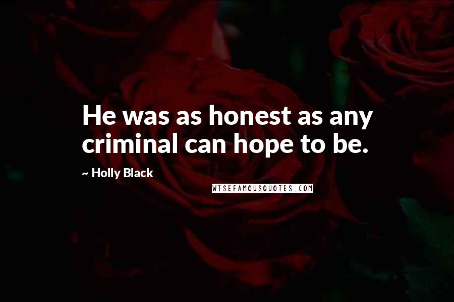 Holly Black Quotes: He was as honest as any criminal can hope to be.