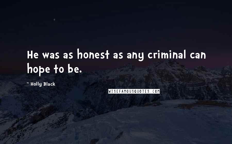 Holly Black Quotes: He was as honest as any criminal can hope to be.