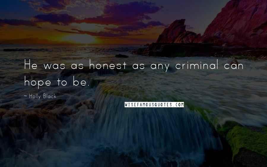 Holly Black Quotes: He was as honest as any criminal can hope to be.