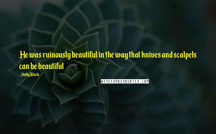 Holly Black Quotes: He was ruinously beautiful in the way that knives and scalpels can be beautiful