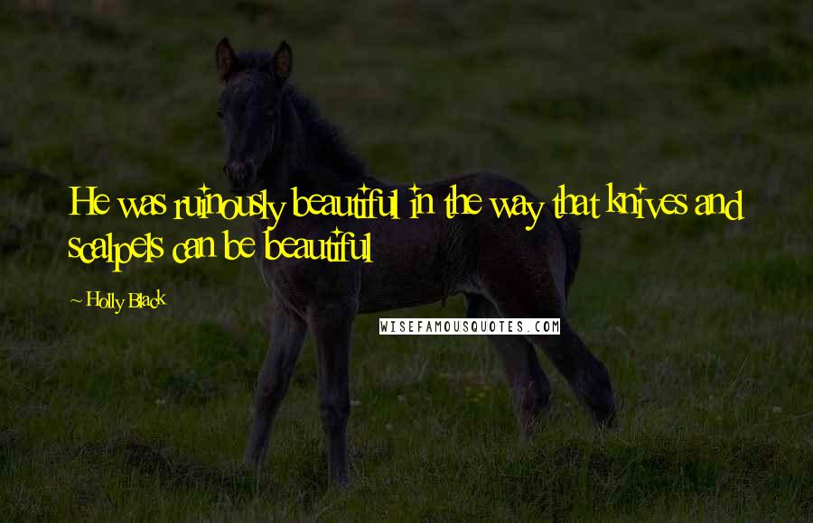 Holly Black Quotes: He was ruinously beautiful in the way that knives and scalpels can be beautiful