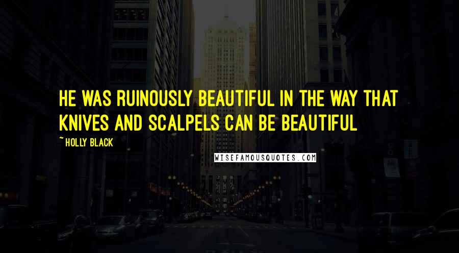 Holly Black Quotes: He was ruinously beautiful in the way that knives and scalpels can be beautiful