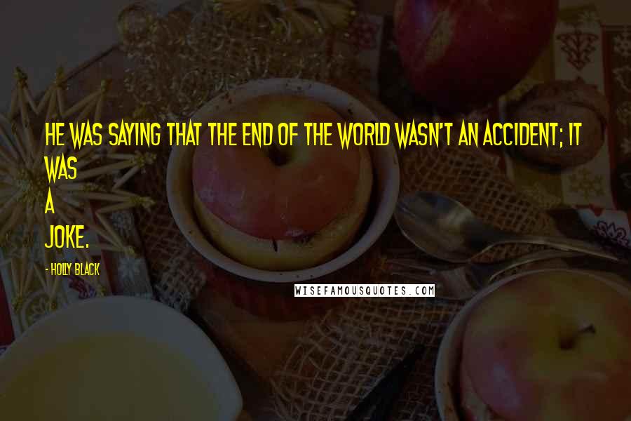 Holly Black Quotes: He was saying that the end of the world wasn't an accident; it was a joke.