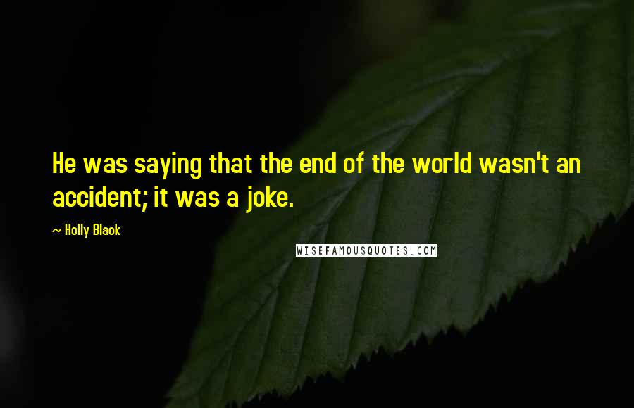 Holly Black Quotes: He was saying that the end of the world wasn't an accident; it was a joke.