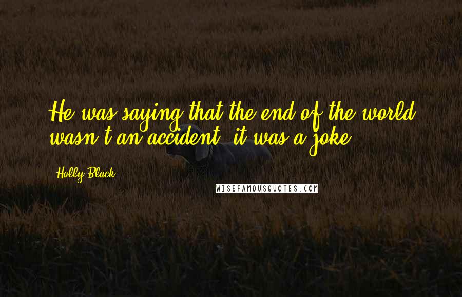 Holly Black Quotes: He was saying that the end of the world wasn't an accident; it was a joke.