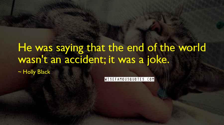 Holly Black Quotes: He was saying that the end of the world wasn't an accident; it was a joke.