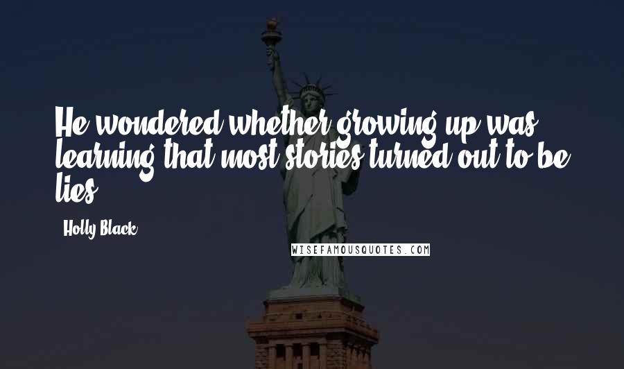 Holly Black Quotes: He wondered whether growing up was learning that most stories turned out to be lies.