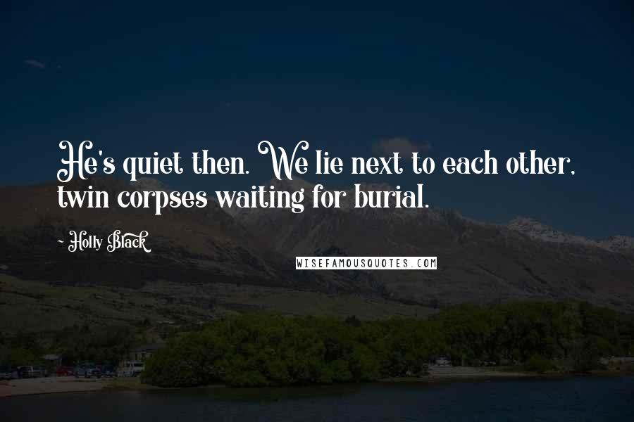 Holly Black Quotes: He's quiet then. We lie next to each other, twin corpses waiting for burial.