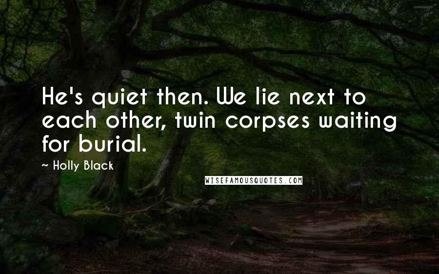 Holly Black Quotes: He's quiet then. We lie next to each other, twin corpses waiting for burial.