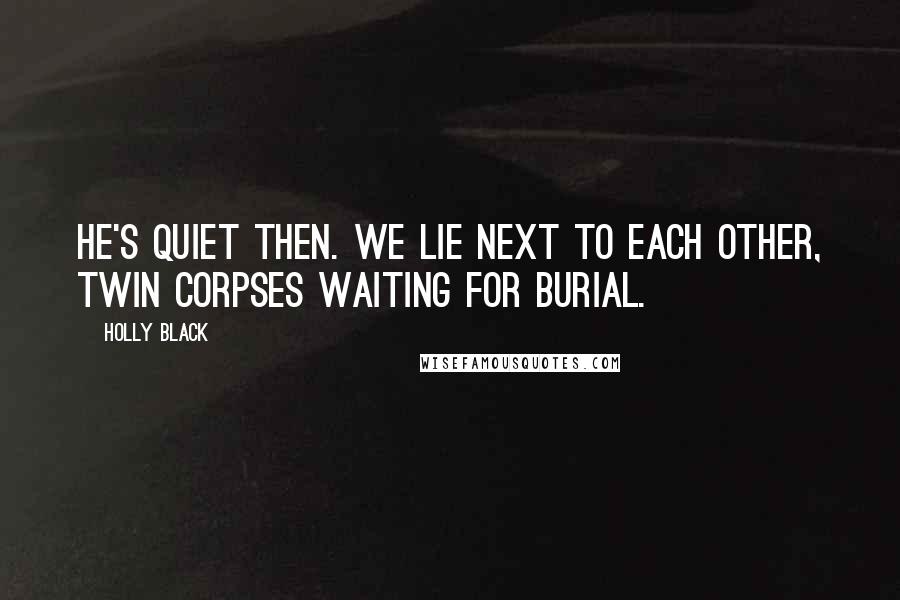 Holly Black Quotes: He's quiet then. We lie next to each other, twin corpses waiting for burial.