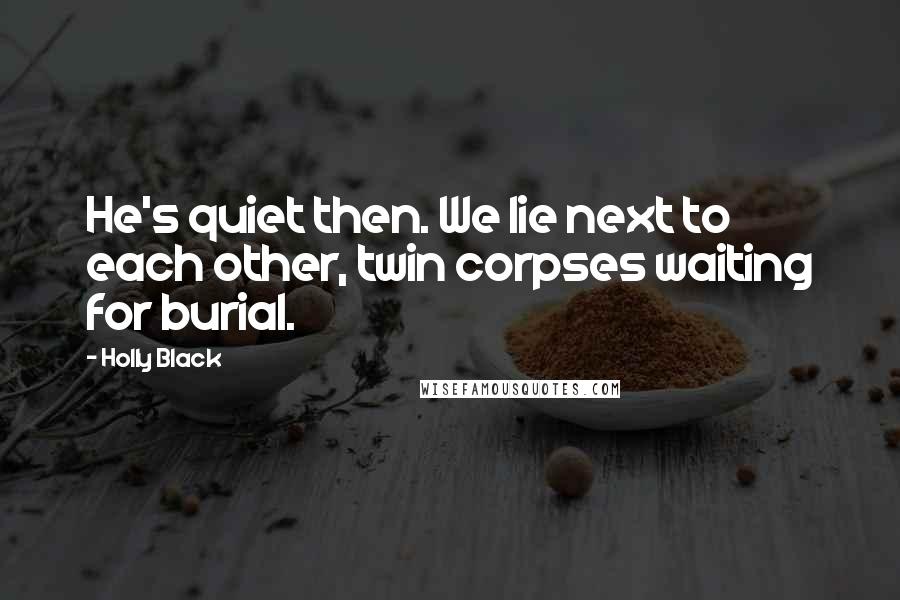 Holly Black Quotes: He's quiet then. We lie next to each other, twin corpses waiting for burial.