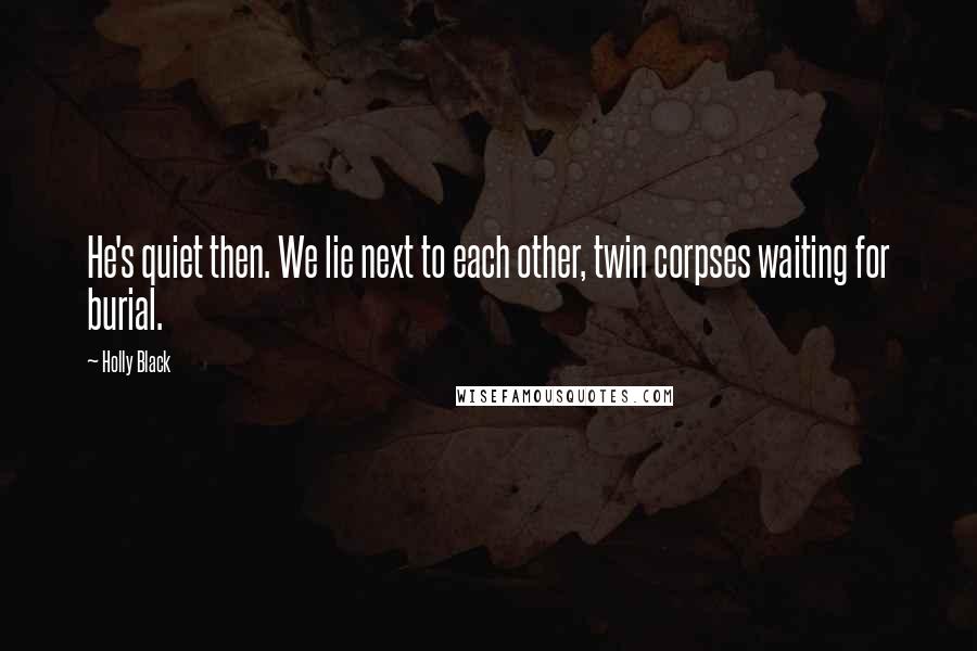 Holly Black Quotes: He's quiet then. We lie next to each other, twin corpses waiting for burial.