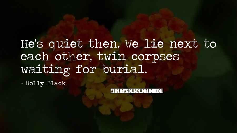 Holly Black Quotes: He's quiet then. We lie next to each other, twin corpses waiting for burial.