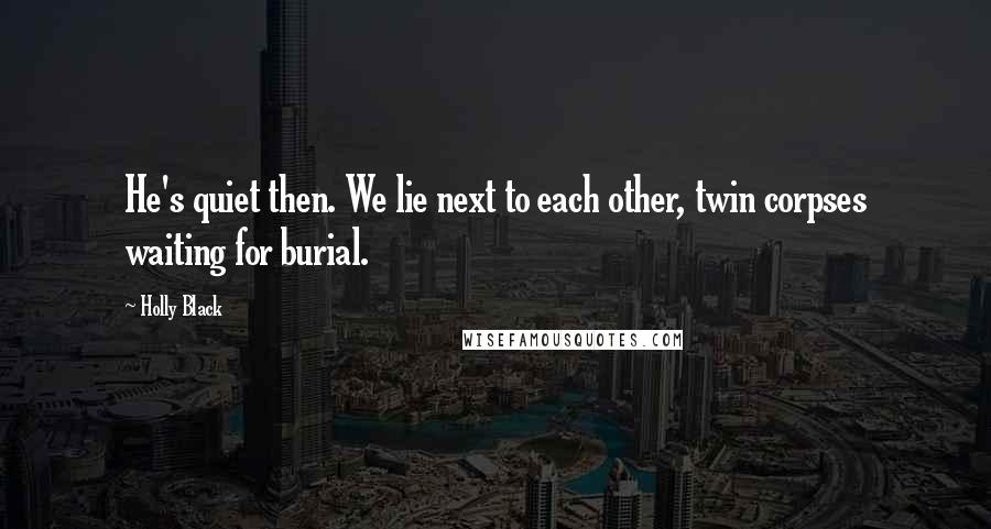Holly Black Quotes: He's quiet then. We lie next to each other, twin corpses waiting for burial.
