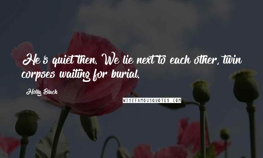 Holly Black Quotes: He's quiet then. We lie next to each other, twin corpses waiting for burial.