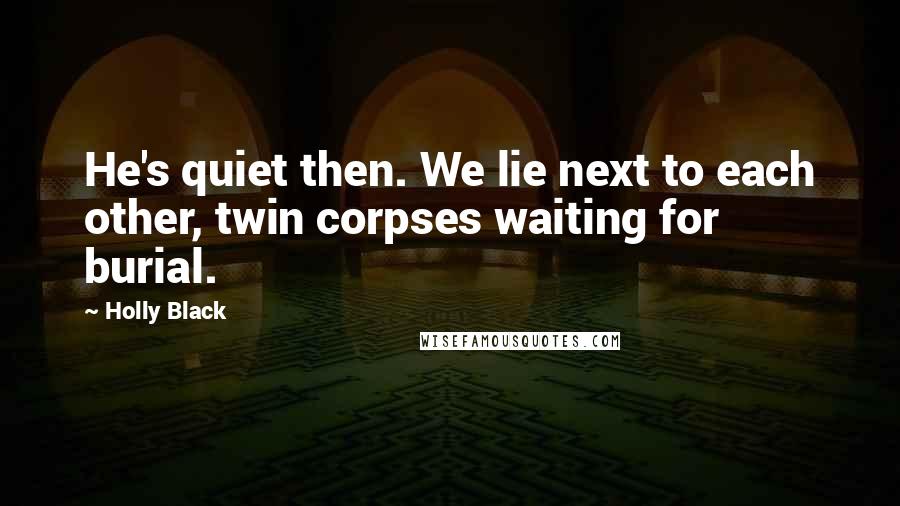 Holly Black Quotes: He's quiet then. We lie next to each other, twin corpses waiting for burial.