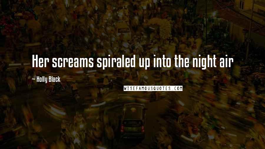 Holly Black Quotes: Her screams spiraled up into the night air