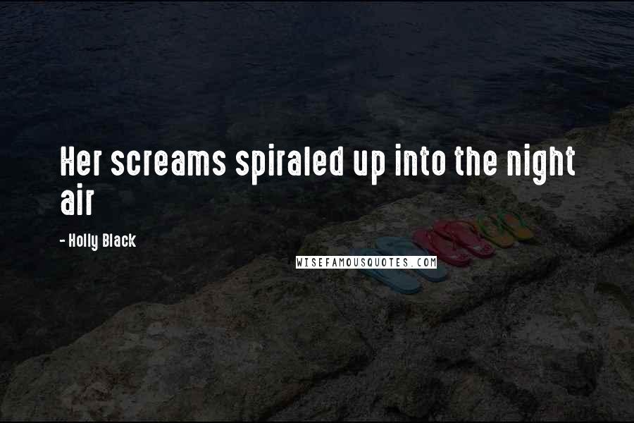 Holly Black Quotes: Her screams spiraled up into the night air