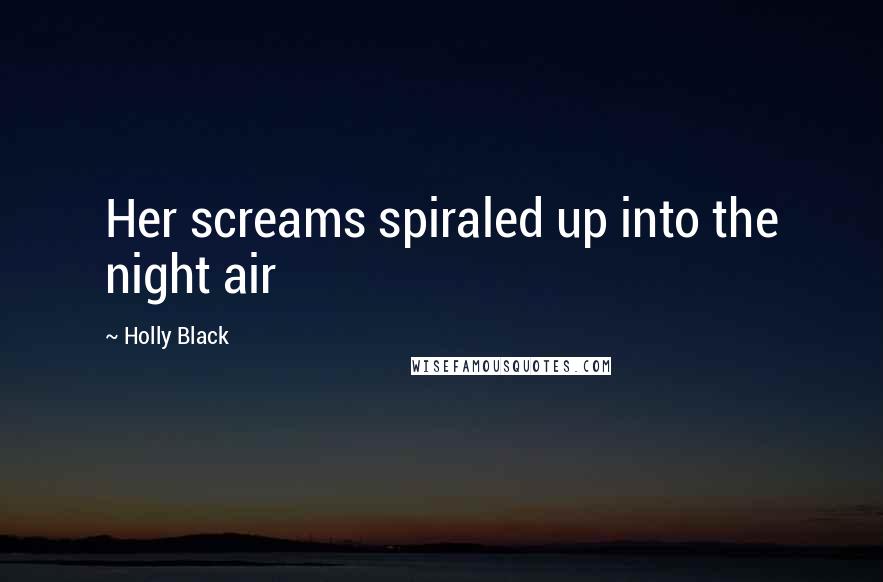Holly Black Quotes: Her screams spiraled up into the night air