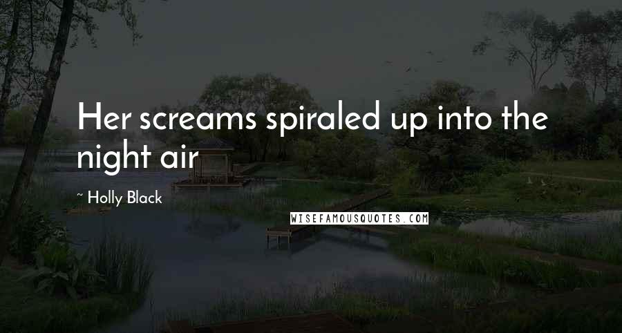 Holly Black Quotes: Her screams spiraled up into the night air