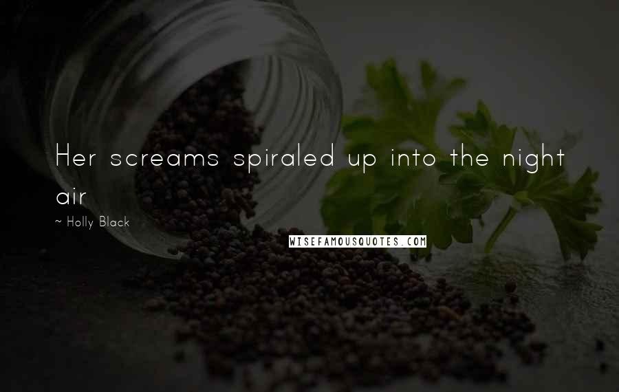Holly Black Quotes: Her screams spiraled up into the night air