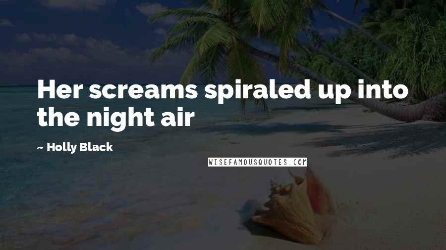 Holly Black Quotes: Her screams spiraled up into the night air