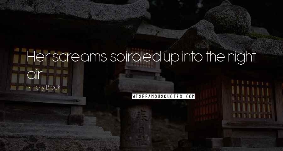 Holly Black Quotes: Her screams spiraled up into the night air