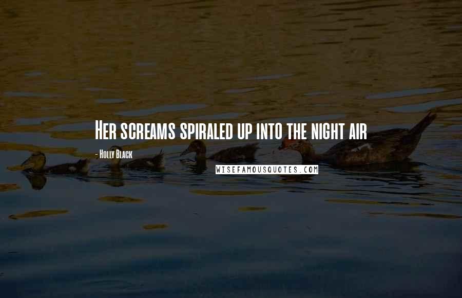 Holly Black Quotes: Her screams spiraled up into the night air