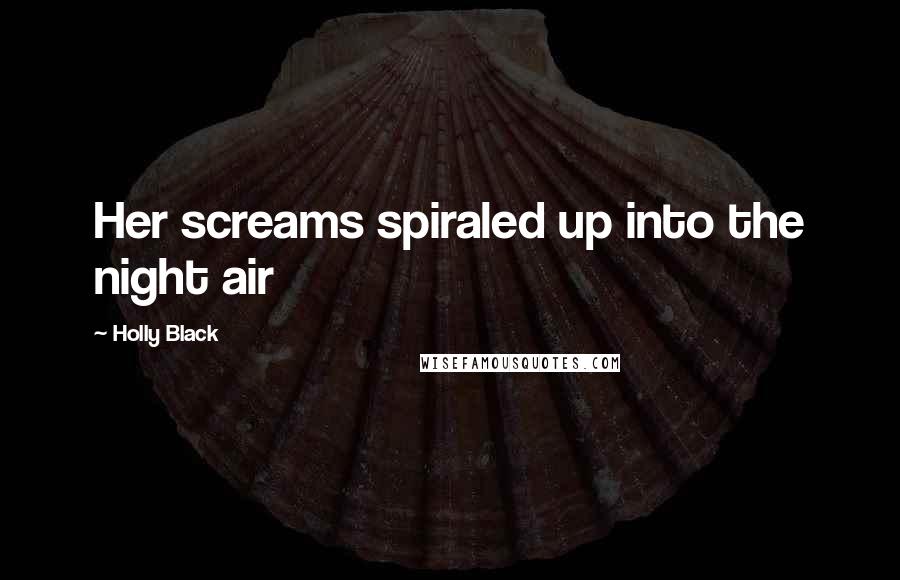 Holly Black Quotes: Her screams spiraled up into the night air