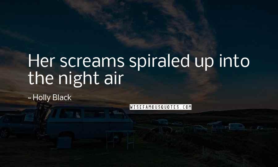 Holly Black Quotes: Her screams spiraled up into the night air