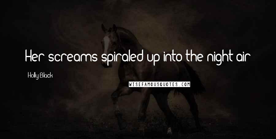 Holly Black Quotes: Her screams spiraled up into the night air