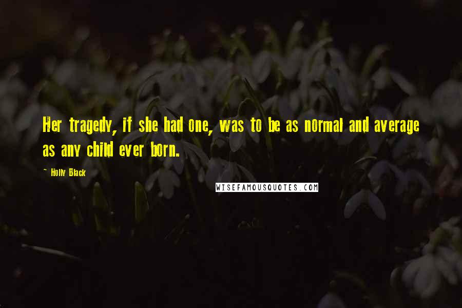 Holly Black Quotes: Her tragedy, if she had one, was to be as normal and average as any child ever born.