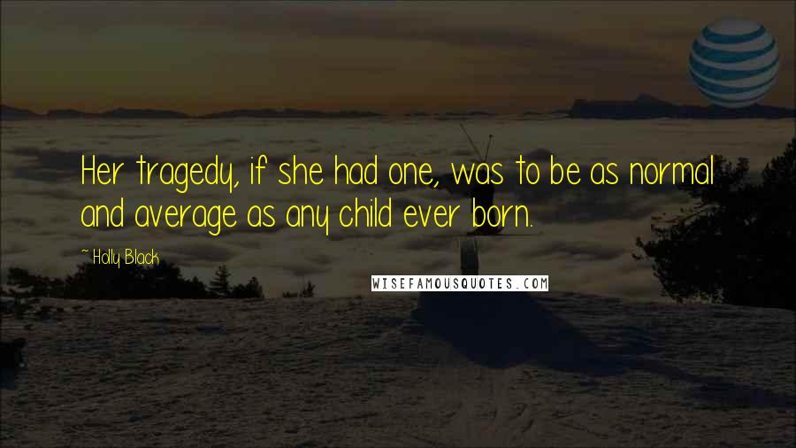 Holly Black Quotes: Her tragedy, if she had one, was to be as normal and average as any child ever born.