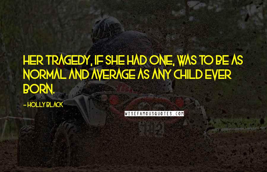 Holly Black Quotes: Her tragedy, if she had one, was to be as normal and average as any child ever born.