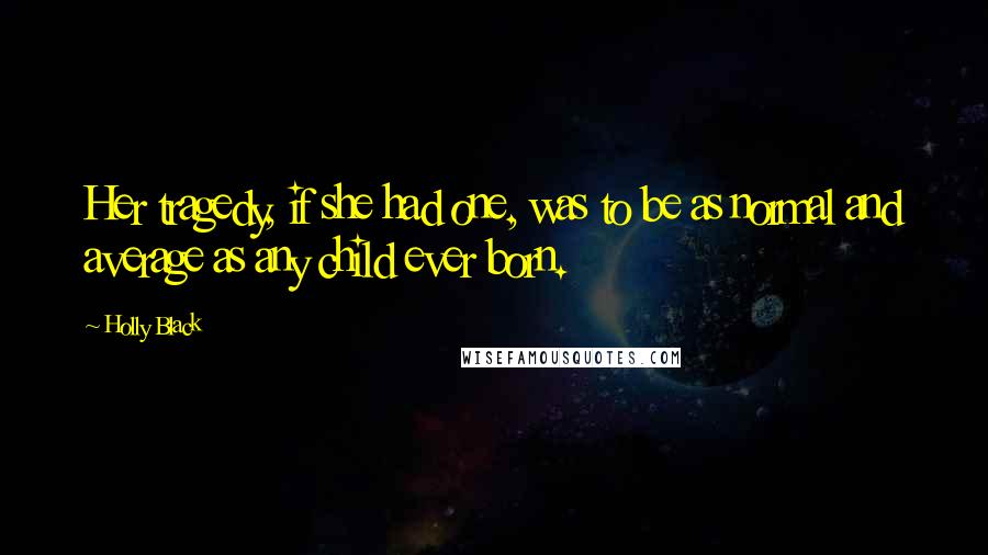 Holly Black Quotes: Her tragedy, if she had one, was to be as normal and average as any child ever born.